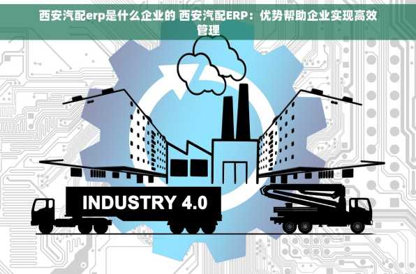 西安汽配erp是什么企业的 西安汽配ERP：优势帮助企业实现高效管理