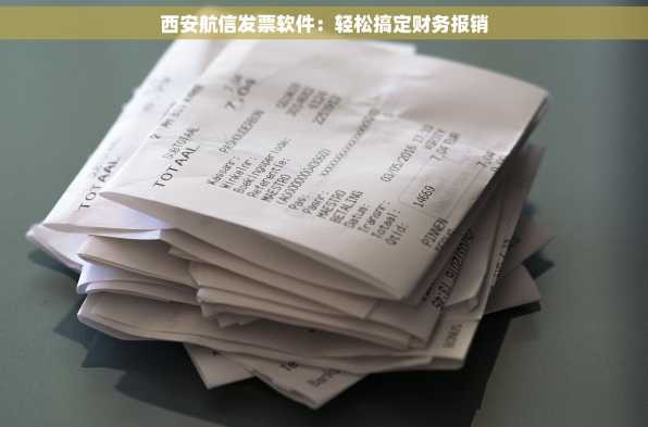 西安航信发票软件：轻松搞定财务报销