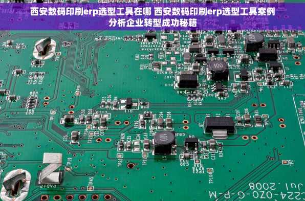 西安数码印刷erp选型工具在哪 西安数码印刷erp选型工具案例分析企业转型成功秘籍