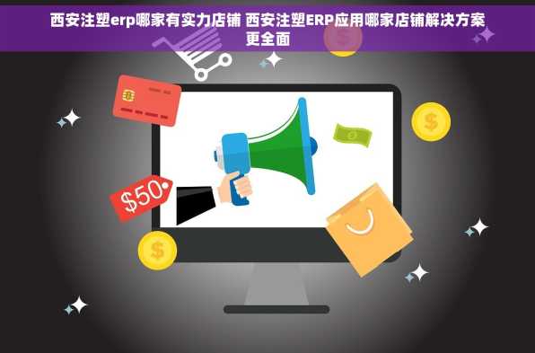 西安注塑erp哪家有实力店铺 西安注塑ERP应用哪家店铺解决方案更全面