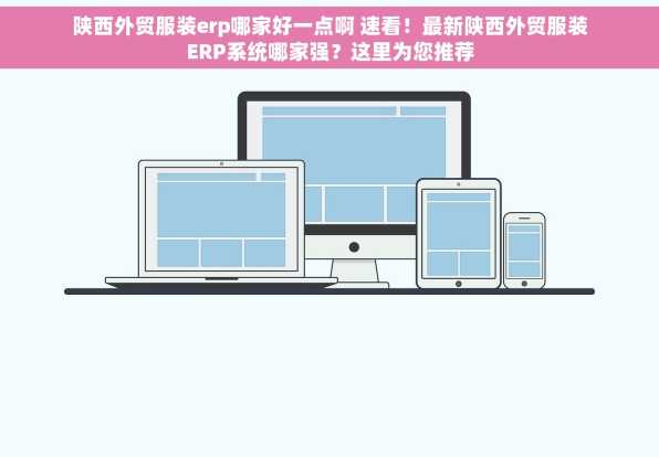陕西外贸服装erp哪家好一点啊 速看！最新陕西外贸服装ERP系统哪家强？这里为您推荐