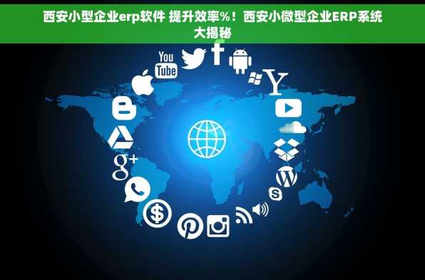 西安小型企业erp软件 提升效率%！西安小微型企业ERP系统大揭秘