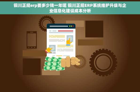 铜川正规erp要多少钱一年呢 铜川正规ERP系统维护升级与企业信息化建设成本分析