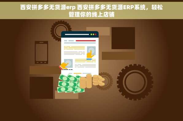 西安拼多多无货源erp 西安拼多多无货源ERP系统，轻松管理你的线上店铺