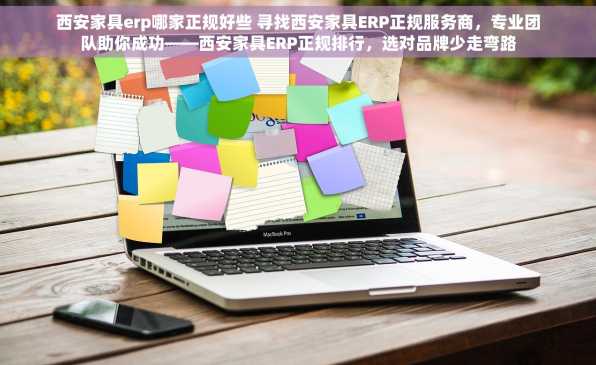 西安家具erp哪家正规好些 寻找西安家具ERP正规服务商，专业团队助你成功——西安家具ERP正规排行，选对品牌少走弯路