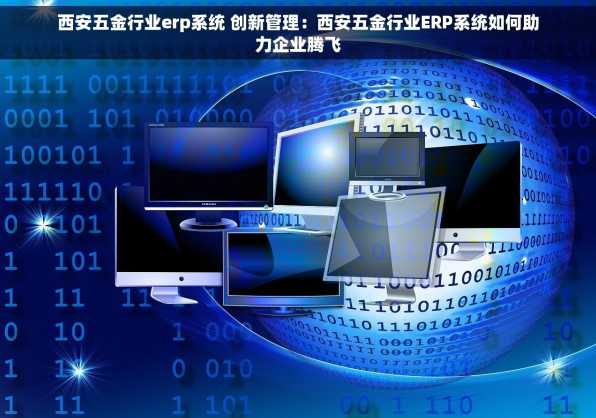 西安五金行业erp系统 创新管理：西安五金行业ERP系统如何助力企业腾飞