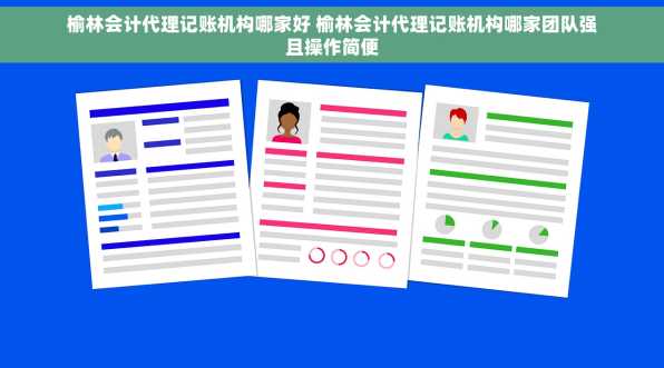 榆林会计代理记账机构哪家好 榆林会计代理记账机构哪家团队强且操作简便
