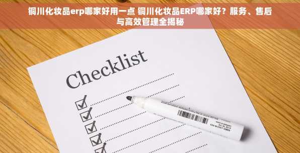 铜川化妆品erp哪家好用一点 铜川化妆品ERP哪家好？服务、售后与高效管理全揭秘
