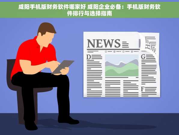 咸阳手机版财务软件哪家好 咸阳企业必备：手机版财务软件排行与选择指南