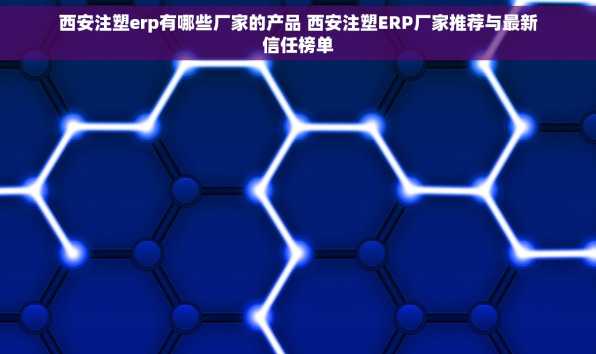 西安注塑erp有哪些厂家的产品 西安注塑ERP厂家推荐与最新信任榜单