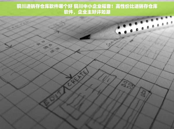 铜川进销存仓库软件哪个好 铜川中小企业福音！高性价比进销存仓库软件，企业主好评如潮