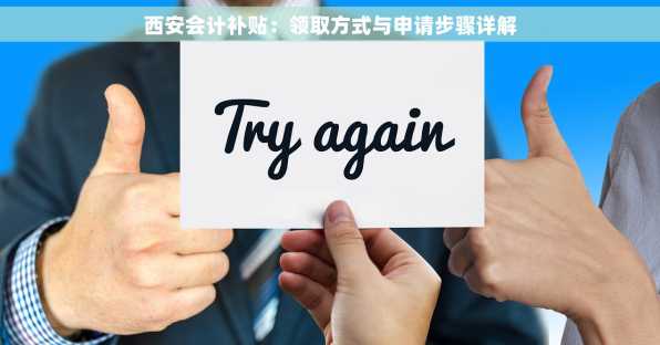 西安会计补贴：领取方式与申请步骤详解