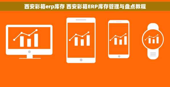西安彩箱erp库存 西安彩箱ERP库存管理与盘点教程