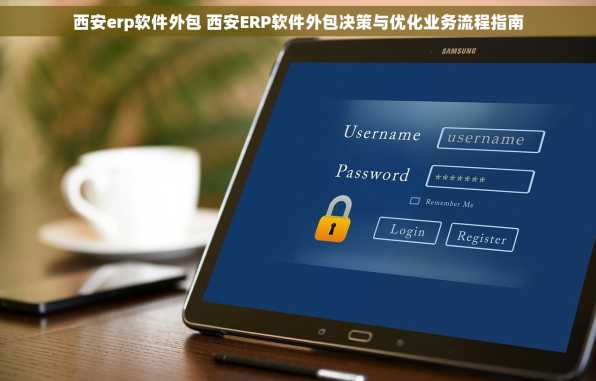 西安erp软件外包 西安ERP软件外包决策与优化业务流程指南