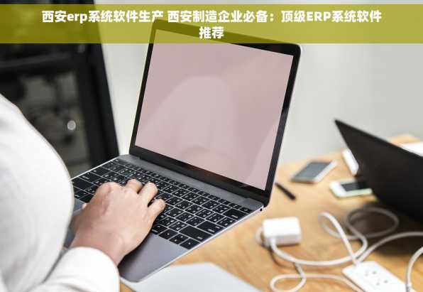 西安erp系统软件生产 西安制造企业必备：顶级ERP系统软件推荐