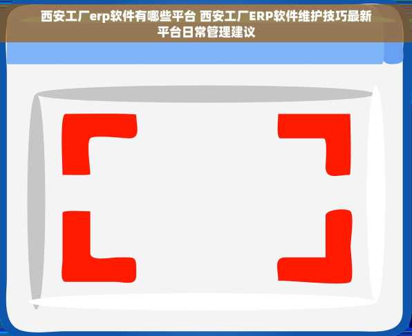 西安工厂erp软件有哪些平台 西安工厂ERP软件维护技巧最新平台日常管理建议