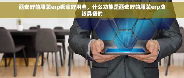 西安好的服装erp哪家好用些，什么功能是西安好的服装erp应该具备的