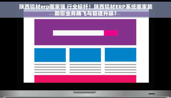 陕西铝材erp哪家强 行业标杆！陕西铝材ERP系统哪家能助您业务腾飞与管理升级？