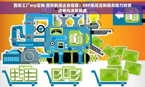 西安工厂erp定做 西安制造企业福音：ERP系统定制服务助力财务透明与决策精准