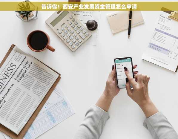 告诉你！西安产业发展资金管理怎么申请