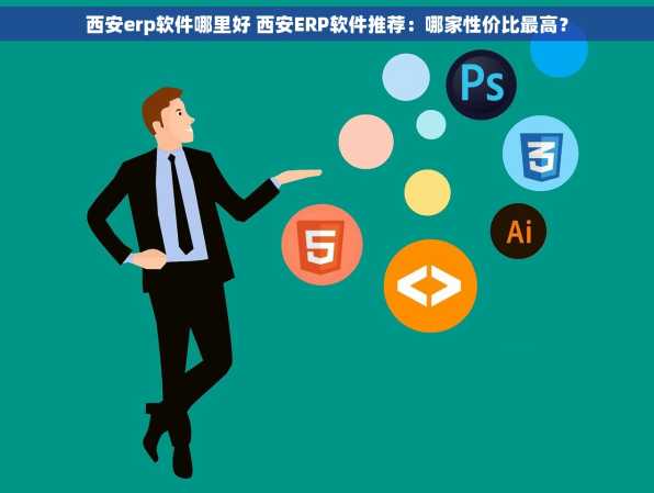 西安erp软件哪里好 西安ERP软件推荐：哪家性价比最高？