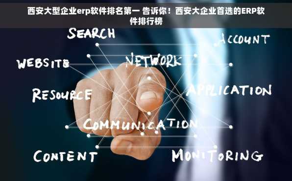 西安大型企业erp软件排名第一 告诉你！西安大企业首选的ERP软件排行榜
