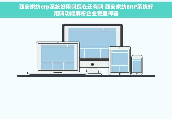 西安家纺erp系统好用吗现在还有吗 西安家纺ERP系统好用吗功能解析企业管理神器