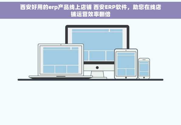 西安好用的erp产品线上店铺 西安ERP软件，助您在线店铺运营效率翻倍