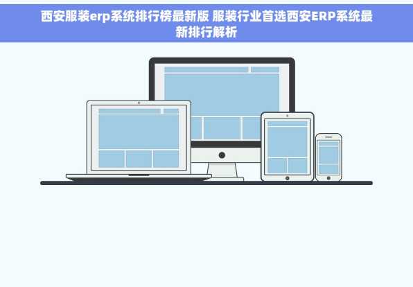 西安服装erp系统排行榜最新版 服装行业首选西安ERP系统最新排行解析