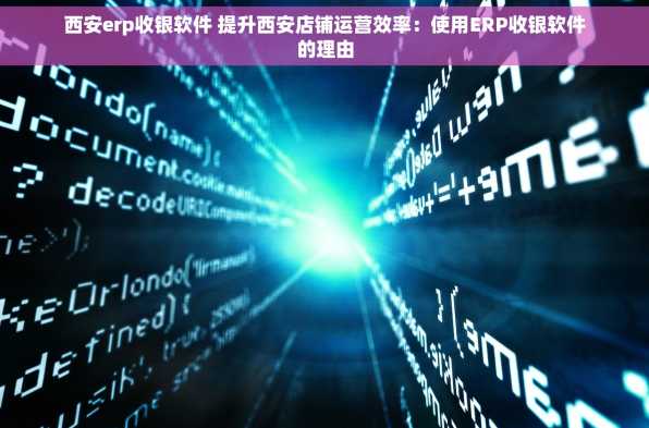 西安erp收银软件 提升西安店铺运营效率：使用ERP收银软件的理由