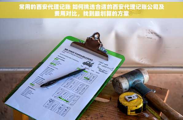 常用的西安代理记账 如何挑选合适的西安代理记账公司及费用对比，找到最划算的方案