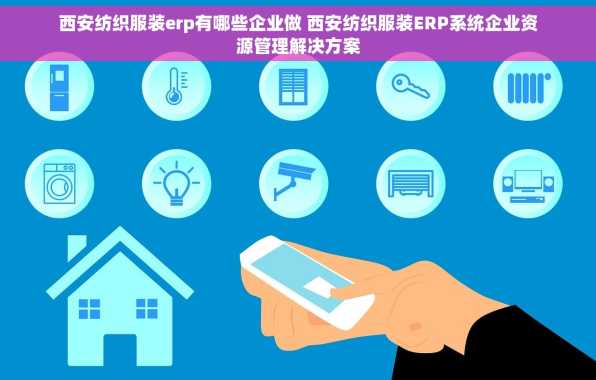西安纺织服装erp有哪些企业做 西安纺织服装ERP系统企业资源管理解决方案