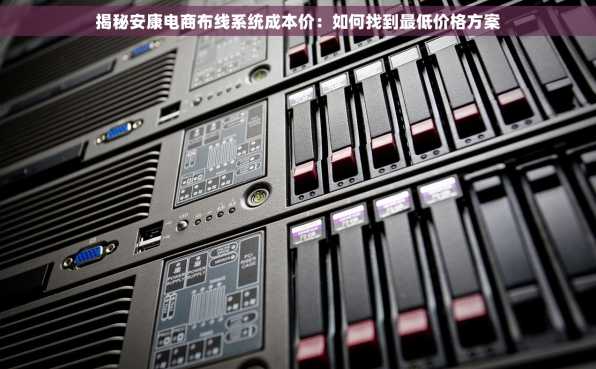 揭秘安康电商布线系统成本价：如何找到最低价格方案