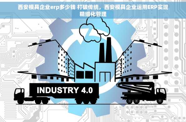 西安模具企业erp多少钱 打破传统，西安模具企业运用ERP实现精细化管理