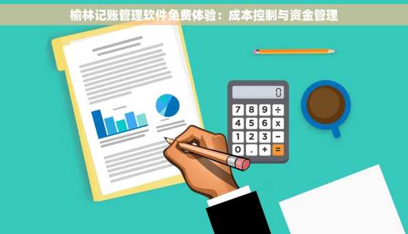 榆林记账管理软件免费体验：成本控制与资金管理
