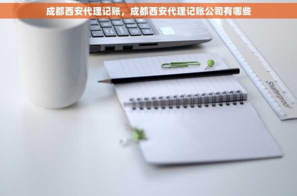 成都西安代理记账，成都西安代理记账公司有哪些