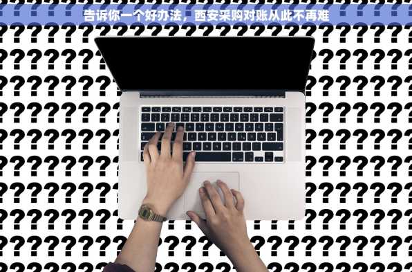 告诉你一个好办法，西安采购对账从此不再难