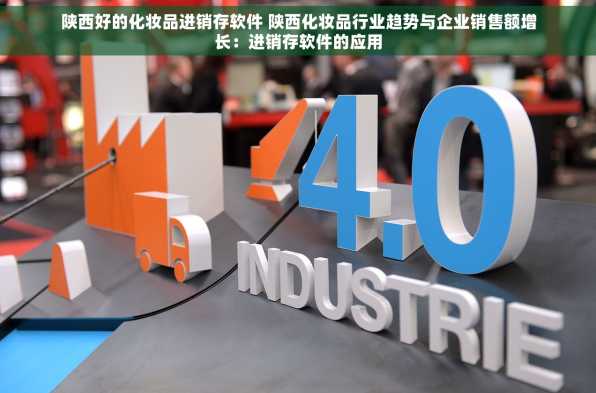 陕西好的化妆品进销存软件 陕西化妆品行业趋势与企业销售额增长：进销存软件的应用