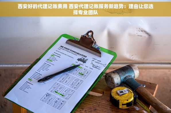 西安好的代理记账费用 西安代理记账服务新趋势：理由让您选择专业团队