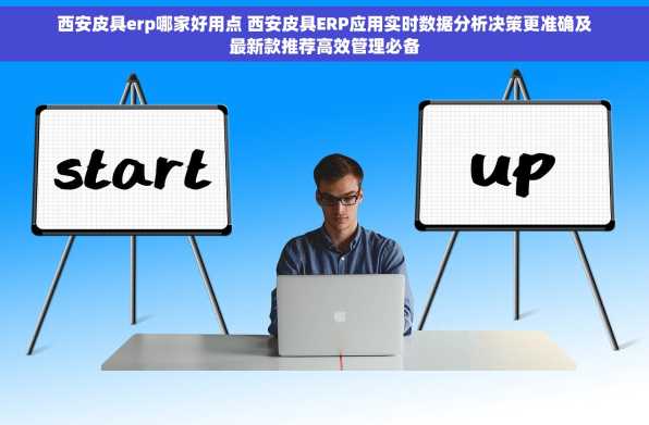西安皮具erp哪家好用点 西安皮具ERP应用实时数据分析决策更准确及最新款推荐高效管理必备