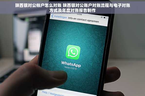 陕西银对公帐户怎么对账 陕西银对公账户对账流程与电子对账方式及年度对账报告制作