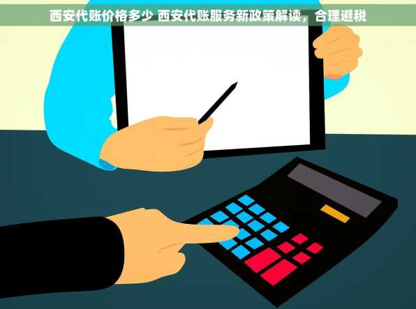 西安代账价格多少 西安代账服务新政策解读，合理避税
