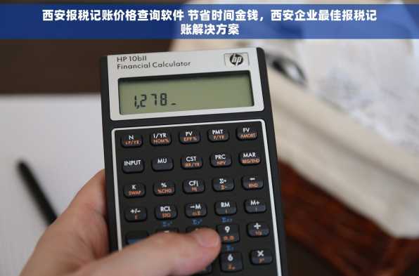 西安报税记账价格查询软件 节省时间金钱，西安企业最佳报税记账解决方案
