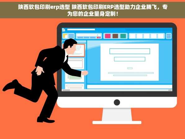 陕西软包印刷erp选型 陕西软包印刷ERP选型助力企业腾飞，专为您的企业量身定制！