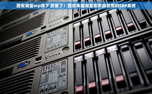 西安淘宝erp线下 厉害了！西安本地淘宝卖家都在用的ERP系统