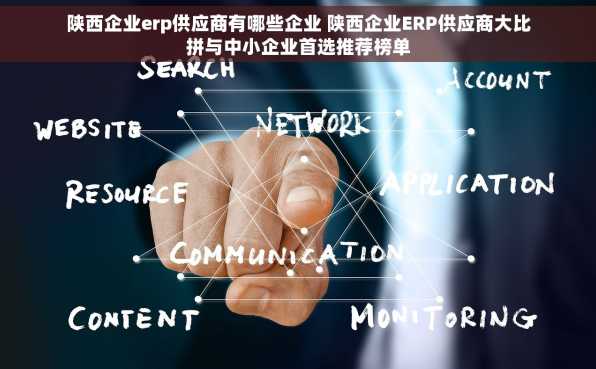 陕西企业erp供应商有哪些企业 陕西企业ERP供应商大比拼与中小企业首选推荐榜单