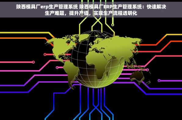 陕西模具厂erp生产管理系统 陕西模具厂ERP生产管理系统：快速解决生产难题，提升产值，实现生产流程透明化