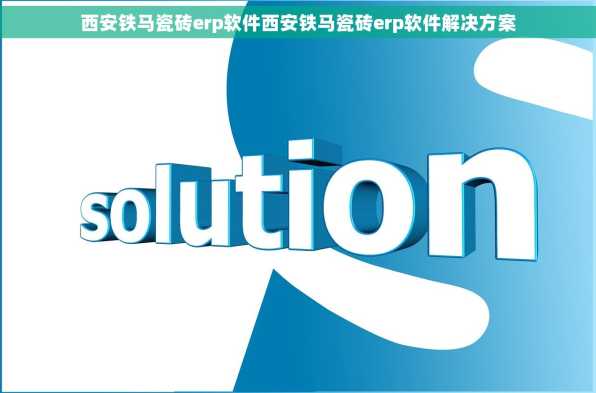 西安铁马瓷砖erp软件西安铁马瓷砖erp软件解决方案