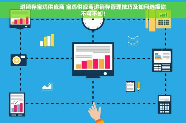 进销存宝鸡供应商 宝鸡供应商进销存管理技巧及如何选择你不可不知！