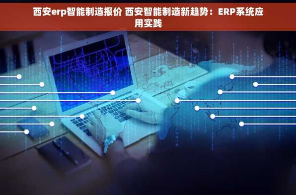 西安erp智能制造报价 西安智能制造新趋势：ERP系统应用实践